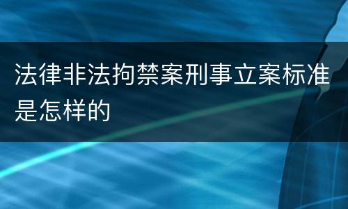 法律非法拘禁案刑事立案标准是怎样的