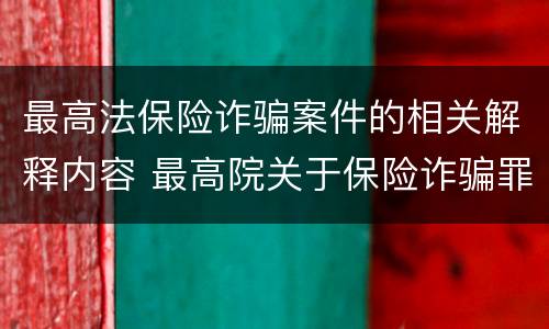 最高法保险诈骗案件的相关解释内容 最高院关于保险诈骗罪的司法解释