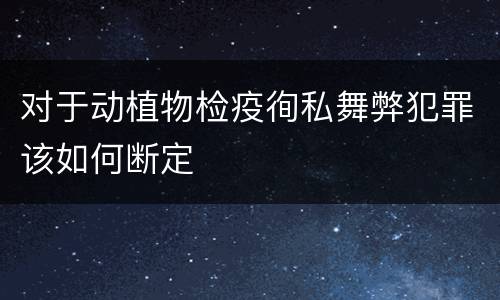 对于动植物检疫徇私舞弊犯罪该如何断定