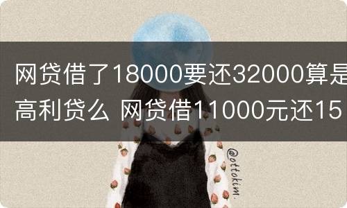 网贷借了18000要还32000算是高利贷么 网贷借11000元还15000元合法吗