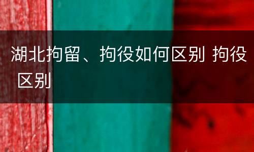 湖北拘留、拘役如何区别 拘役 区别