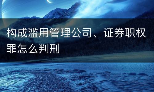 构成滥用管理公司、证券职权罪怎么判刑