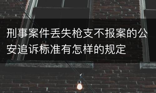 刑事案件丢失枪支不报案的公安追诉标准有怎样的规定