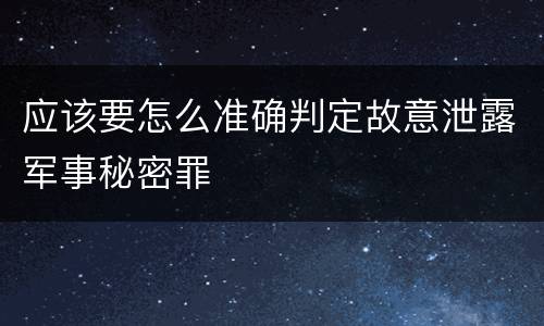 应该要怎么准确判定故意泄露军事秘密罪