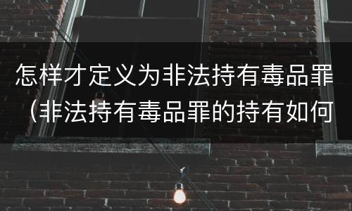 怎样才定义为非法持有毒品罪（非法持有毒品罪的持有如何认定）