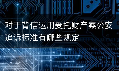 对于背信运用受托财产案公安追诉标准有哪些规定