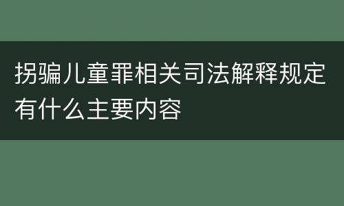 拐骗儿童罪相关司法解释规定有什么主要内容