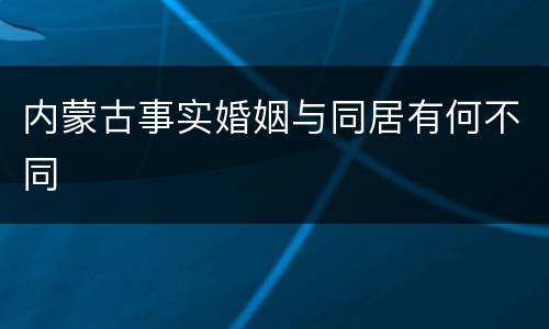 内蒙古事实婚姻与同居有何不同