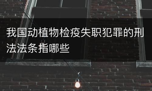 我国动植物检疫失职犯罪的刑法法条指哪些