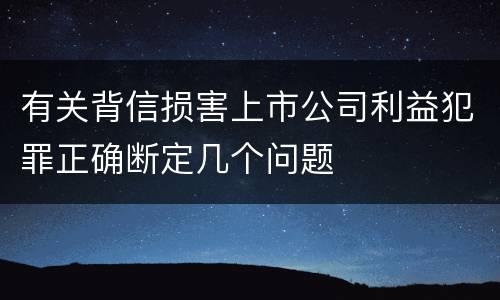 有关背信损害上市公司利益犯罪正确断定几个问题