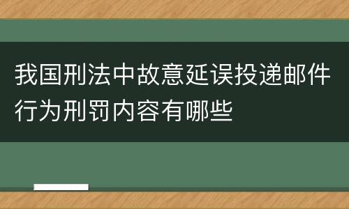 我国刑法中故意延误投递邮件行为刑罚内容有哪些