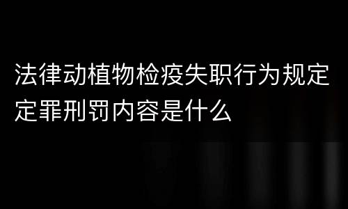 法律动植物检疫失职行为规定定罪刑罚内容是什么