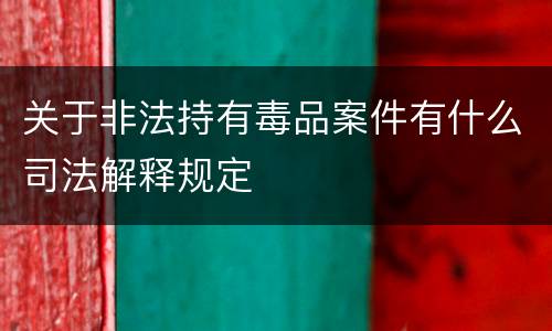 关于非法持有毒品案件有什么司法解释规定