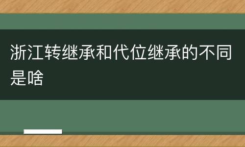 浙江转继承和代位继承的不同是啥