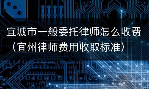 宜城市一般委托律师怎么收费（宜州律师费用收取标准）