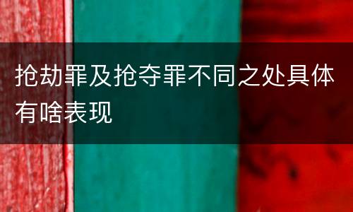 抢劫罪及抢夺罪不同之处具体有啥表现