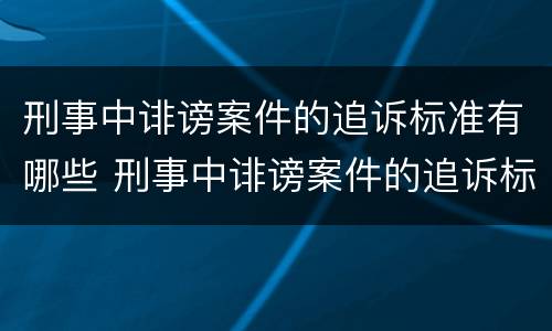 刑事中诽谤案件的追诉标准有哪些 刑事中诽谤案件的追诉标准有哪些呢