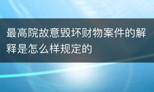 最高院故意毁坏财物案件的解释是怎么样规定的