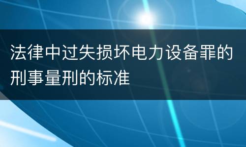 法律中过失损坏电力设备罪的刑事量刑的标准