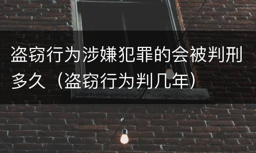 盗窃行为涉嫌犯罪的会被判刑多久（盗窃行为判几年）