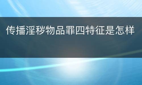 传播淫秽物品罪四特征是怎样