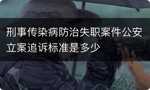 刑事传染病防治失职案件公安立案追诉标准是多少