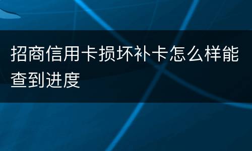 招商信用卡损坏补卡怎么样能查到进度