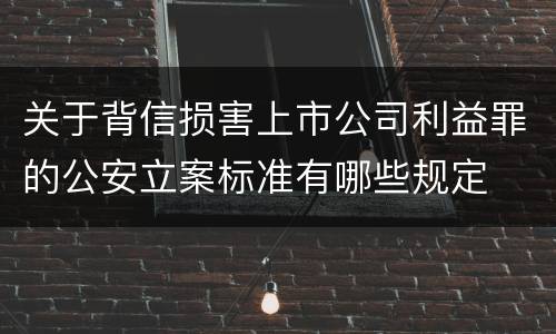 关于背信损害上市公司利益罪的公安立案标准有哪些规定