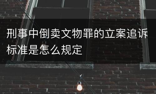 刑事中倒卖文物罪的立案追诉标准是怎么规定