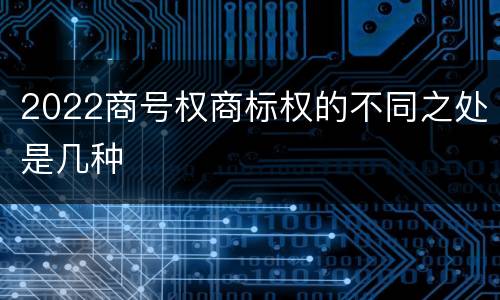 2022商号权商标权的不同之处是几种