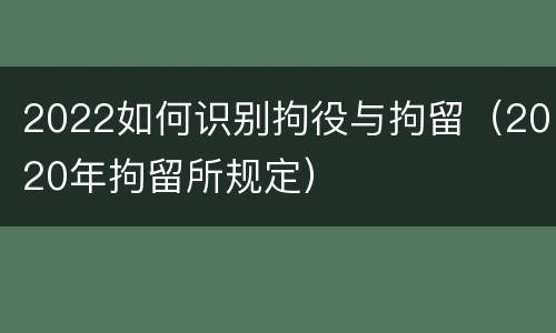 2022如何识别拘役与拘留（2020年拘留所规定）