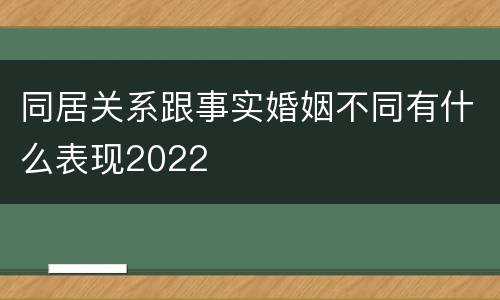 同居关系跟事实婚姻不同有什么表现2022