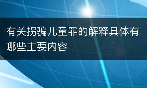 有关拐骗儿童罪的解释具体有哪些主要内容