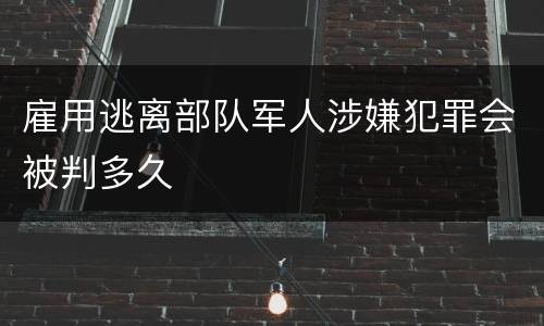 雇用逃离部队军人涉嫌犯罪会被判多久