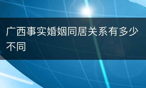 广西事实婚姻同居关系有多少不同