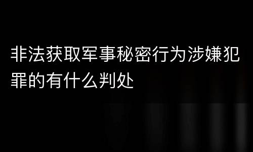 非法获取军事秘密行为涉嫌犯罪的有什么判处