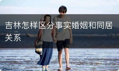 吉林怎样区分事实婚姻和同居关系