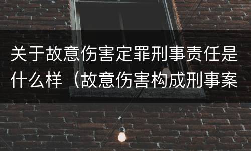 关于故意伤害定罪刑事责任是什么样（故意伤害构成刑事案件的条件）