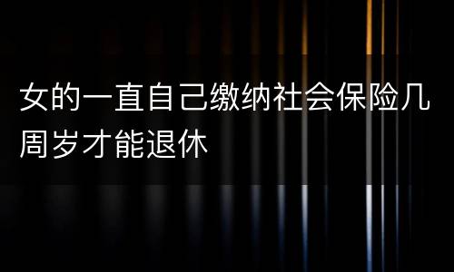 女的一直自己缴纳社会保险几周岁才能退休