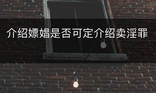 介绍嫖娼是否可定介绍卖淫罪