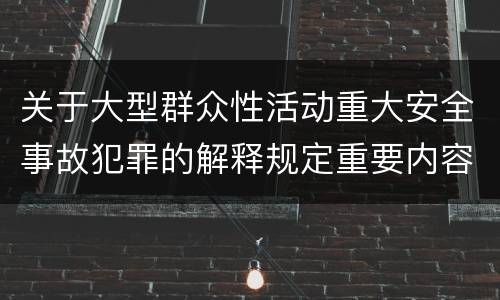 关于大型群众性活动重大安全事故犯罪的解释规定重要内容包括什么