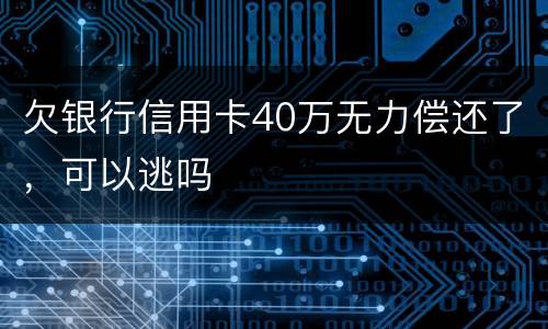 欠银行信用卡40万无力偿还了，可以逃吗