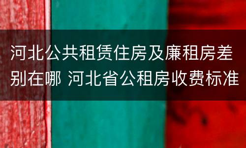 河北公共租赁住房及廉租房差别在哪 河北省公租房收费标准