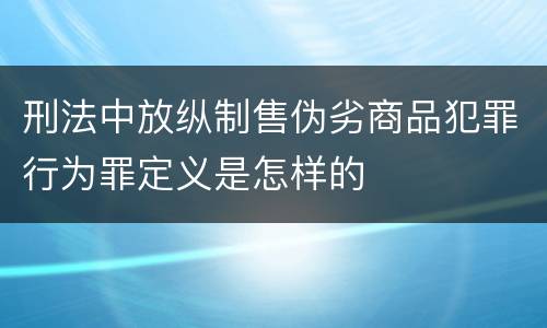 刑法中放纵制售伪劣商品犯罪行为罪定义是怎样的