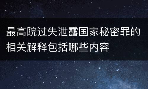 最高院过失泄露国家秘密罪的相关解释包括哪些内容