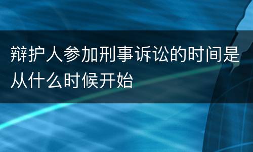 辩护人参加刑事诉讼的时间是从什么时候开始