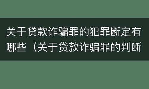 关于贷款诈骗罪的犯罪断定有哪些（关于贷款诈骗罪的判断）