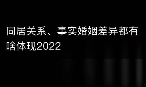 同居关系、事实婚姻差异都有啥体现2022