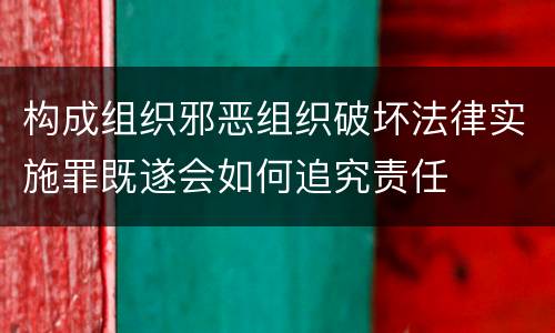 构成组织邪恶组织破坏法律实施罪既遂会如何追究责任