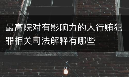 最高院对有影响力的人行贿犯罪相关司法解释有哪些